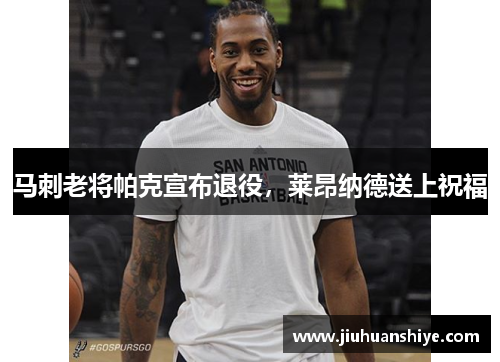马刺老将帕克宣布退役，莱昂纳德送上祝福