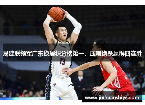 易建联领军广东稳居积分榜第一，压哨绝杀赢得四连胜