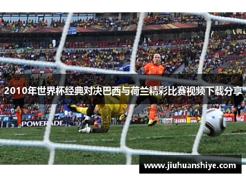 2010年世界杯经典对决巴西与荷兰精彩比赛视频下载分享