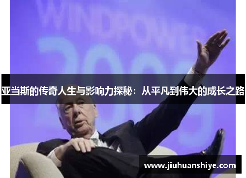 亚当斯的传奇人生与影响力探秘：从平凡到伟大的成长之路