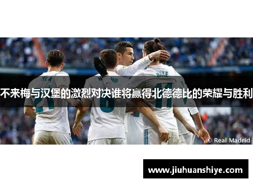 不来梅与汉堡的激烈对决谁将赢得北德德比的荣耀与胜利