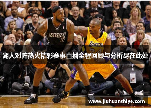 湖人对阵热火精彩赛事直播全程回顾与分析尽在此处