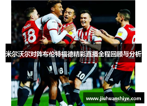 米尔沃尔对阵布伦特福德精彩直播全程回顾与分析