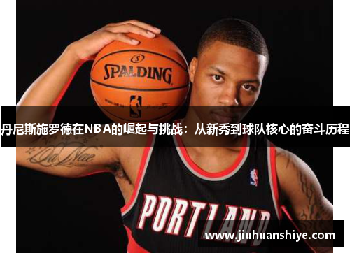 丹尼斯施罗德在NBA的崛起与挑战：从新秀到球队核心的奋斗历程
