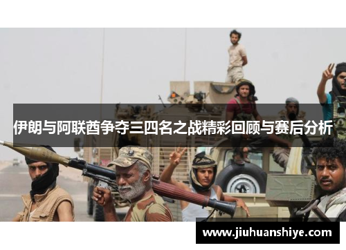 伊朗与阿联酋争夺三四名之战精彩回顾与赛后分析