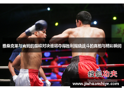 雅桑克莱与肯姆的巅峰对决谁将夺得胜利揭晓战斗的真相与精彩瞬间