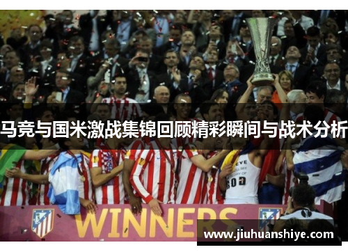 马竞与国米激战集锦回顾精彩瞬间与战术分析