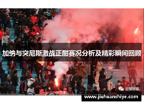 加纳与突尼斯激战正酣赛况分析及精彩瞬间回顾