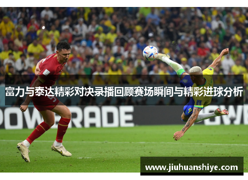 富力与泰达精彩对决录播回顾赛场瞬间与精彩进球分析